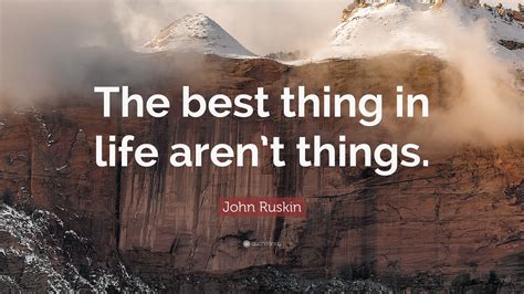 John Ruskin Quote The Best Thing In Life Arent Things