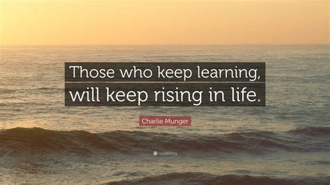 Access 115 of the best learning quotes today. Charlie Munger Quote: "Those who keep learning, will keep rising in life." (7 wallpapers ...