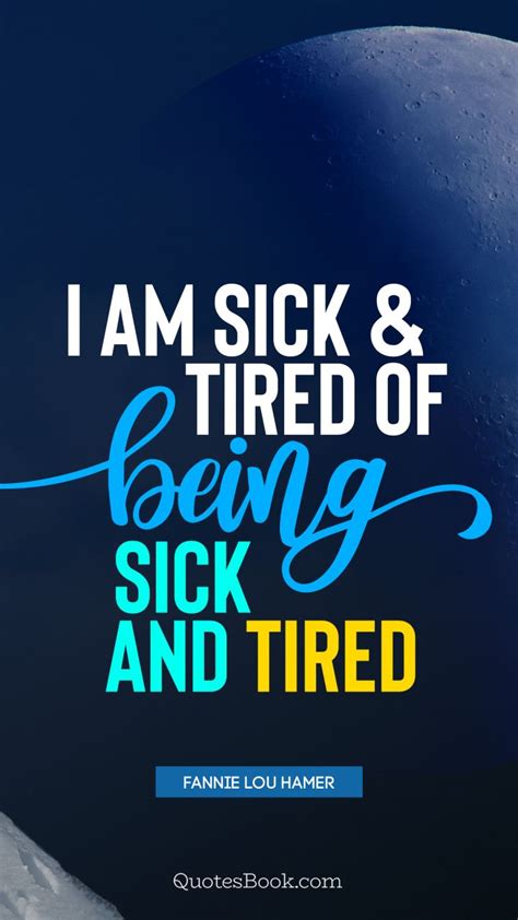 I Am Sick And Tired Of Being Sick And Tired Quote By Fannie Lou