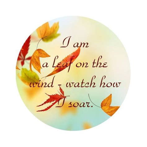 A leaf in the wind * can raise to high ( soaring to higher reaches ) * * even in adverse situatios it is a self motivating quote for any one need positive strokes in life. "I am a leaf on the wind - watch how I soar." One of my ...