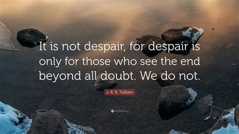 J R R Tolkien Quote It Is Not Despair For Despair Is Only For