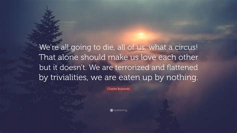 Charles Bukowski Quote Were All Going To Die All Of Us