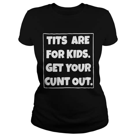 Official Tits Are For Kids Get Your Cunt Out Shirt