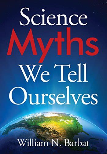 Science Myths We Tell Ourselves Ebook Barbat William N