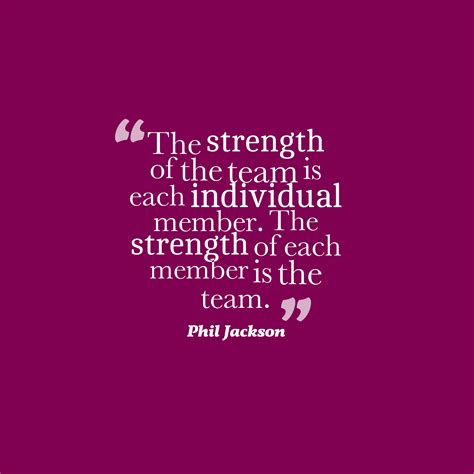 Collection of phil jackson quotes, from the older more famous phil jackson quotes to all new quotes by phil jackson. Phil Jackson 's quote about strength,team. The strength of ...
