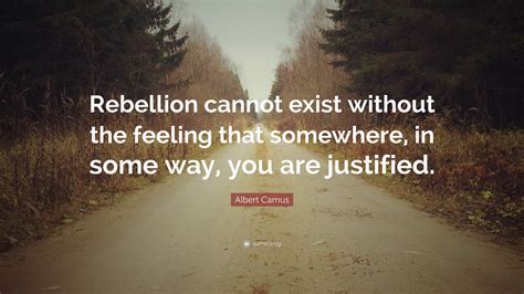 Albert Camus Quote: “Rebellion cannot exist without the feeling that