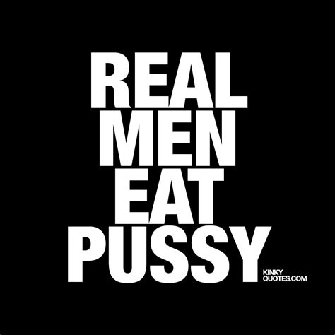 Real Men Eat Pussy Quotes