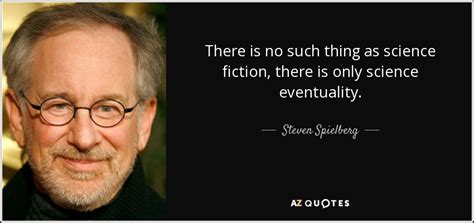 Steven Spielberg Quote There Is No Such Thing As Science Fiction