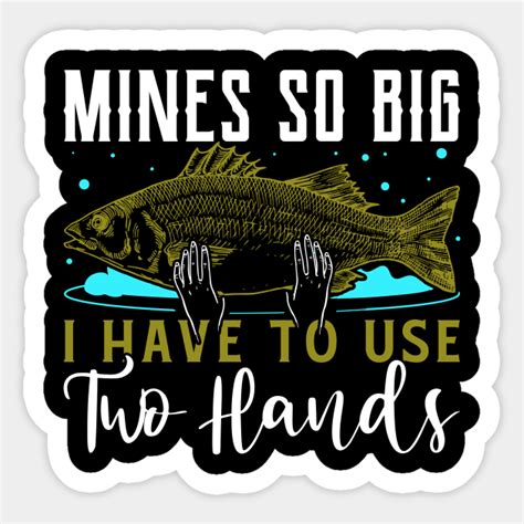 Mines So Big I Have To Use Two Hands Funny Fishing Fisherman Fishing