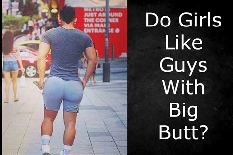 Do Girls Like Guys With Big Butt Little Surprising Truly Sigma