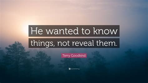 terry goodkind quote “he wanted to know things not reveal them ”