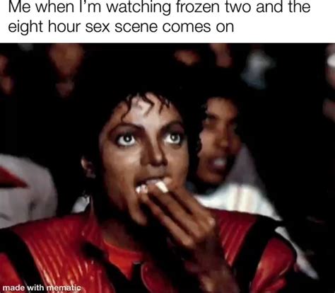 Me When I M Watching Frozen Two And The Eight Hour Sex Scene Comes On Made Ifunny