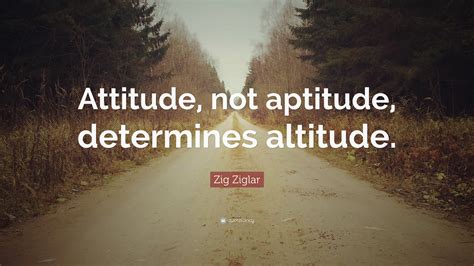 Zig Ziglar Quote Attitude Not Aptitude Determines Altitude
