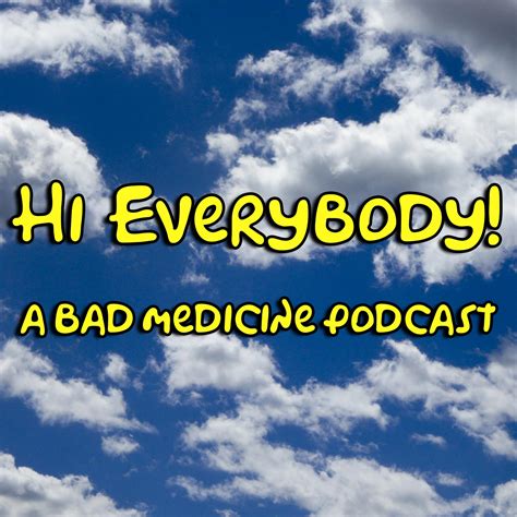 Hi Everybody A Bad Medicine Podcast Health Podcast Podchaser