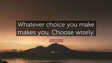 Roy Bennett Quote Whatever Choice You Make Makes You Choose Wisely