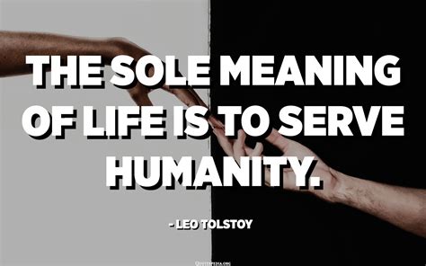 The Sole Meaning Of Life Is To Serve Humanity Leo Tolstoy