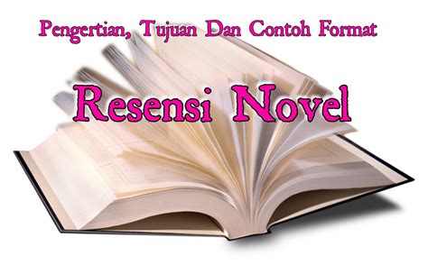 Pengertian Tujuan Dan Contoh Format Resensi Novel Lengkap