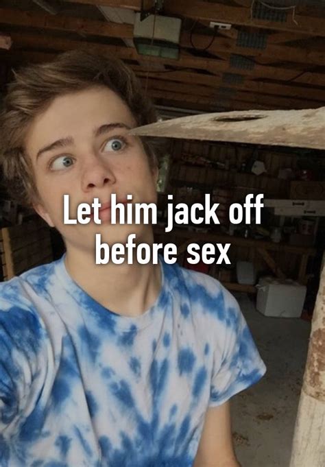 let him jack off before sex