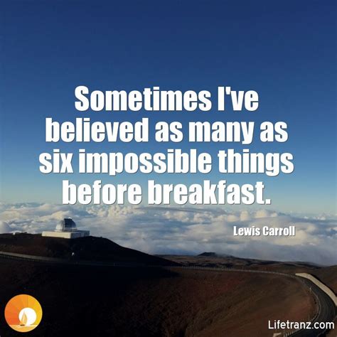 Sometimes I Ve Believed As Many As Six Impossible Things Before Breakfast Lewis Carroll Lewis