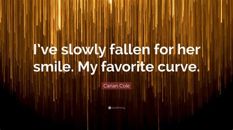 Carian Cole Quote Ive Slowly Fallen For Her Smile My Favorite Curve