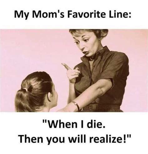 Memes My Moms Favorite Line When I Die Then You Will