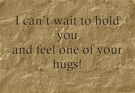 I Cant Wait To Hold You And Feel One Of Your Hugs Hug Quotes