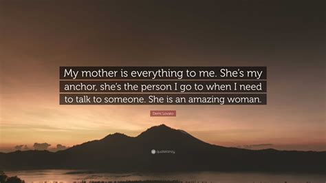 Demi Lovato Quote My Mother Is Everything To Me Shes My Anchor She