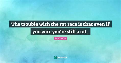 The Trouble With The Rat Race Is That Even If You Win Youre Still A