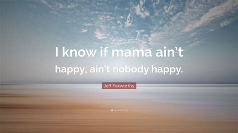 Jeff Foxworthy Quote “i Know If Mama Aint Happy Aint Nobody Happy”