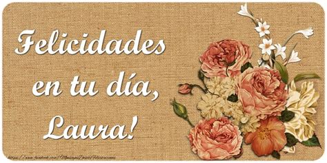 Felicidades En Tu Día Laura 🌼 Flores Felicitaciones De Cumpleaños