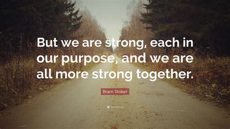 Bram Stoker Quote “but We Are Strong Each In Our Purpose And We Are All More Strong Together ”