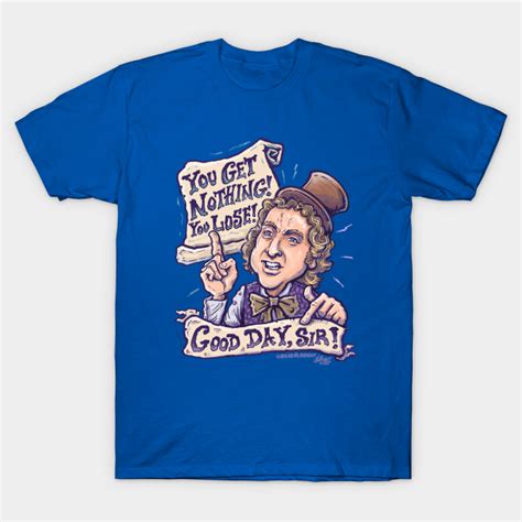 You Get Nothing You Lose Good Day Sir Willy Wonka Nothing Lose Good Day Sir T Shirt