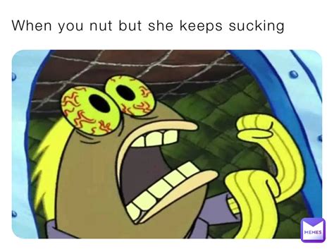 When You Nut But She Keeps Sucking Muziuzi Memes