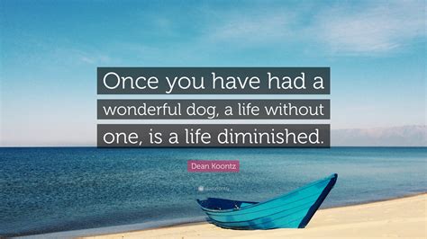 Dean Koontz Quote Once You Have Had A Wonderful Dog A Life Without