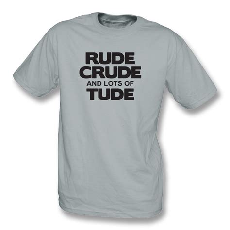 Rude Crude And Lots Of Tude T Shirt Mens From TShirtGrill UK