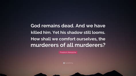 I want him dead and i want him dead now! Friedrich Nietzsche Quote: "God remains dead. And we have ...