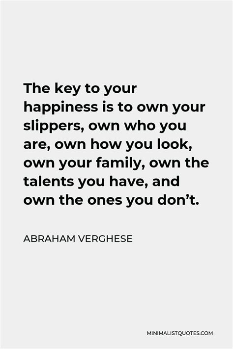 Abraham Verghese Quote The Key To Your Happiness Is To Own Your
