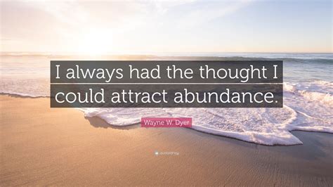 Wayne W Dyer Quote I Always Had The Thought I Could Attract Abundance