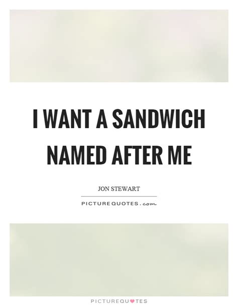 Enter a valid us zip code to set your location. I want a sandwich named after me | Picture Quotes