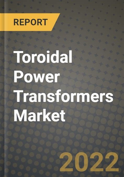 Toroidal Power Transformers Market Outlook Report Industry Size