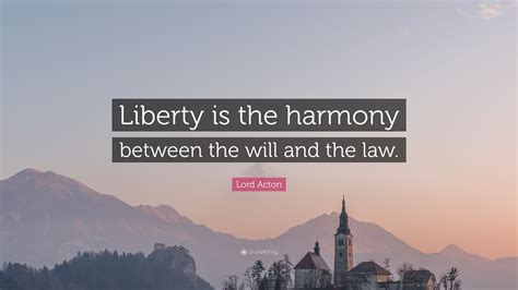 Lord Acton Quote “liberty Is The Harmony Between The Will And The Law”