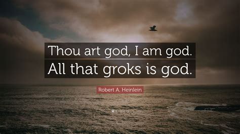 Ernest hemingway > quotes > quotable quote. Robert A. Heinlein Quote: "Thou art god, I am god. All that groks is god." (7 wallpapers ...