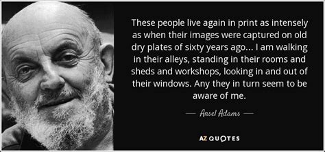 Ansel Adams Quote These People Live Again In Print As Intensely As When