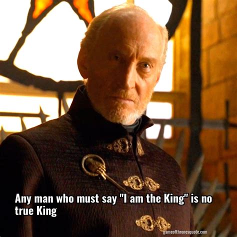 Tywin Lannister Any Man Who Must Say I Am The King Is No True King