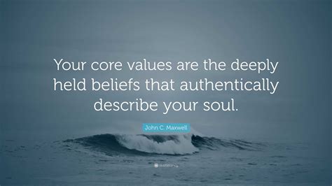 John C Maxwell Quote Your Core Values Are The Deeply Held Beliefs