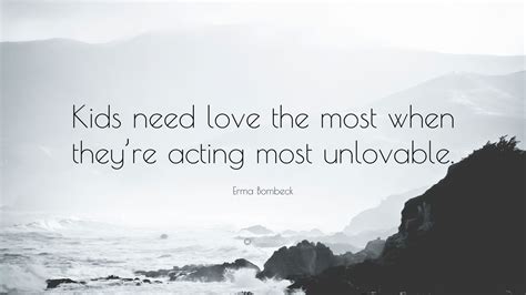 Erma Bombeck Quote Kids Need Love The Most When Theyre Acting Most