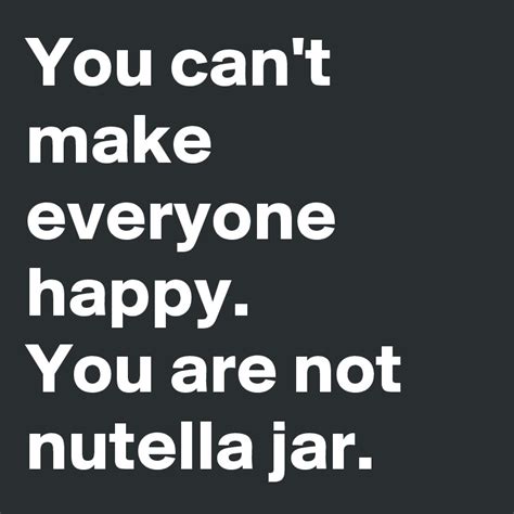 You Cant Make Everyone Happy You Are Not Nutella Jar Post By Nazil