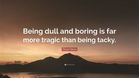 Thom Filicia Quote “being Dull And Boring Is Far More Tragic Than
