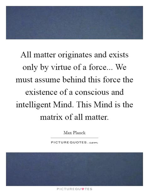 All Matter Originates And Exists Only By Virtue Of A Force We