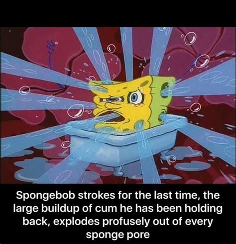 Spongebob Strokes For The Last Time The Large Buildup Of Cum He Has